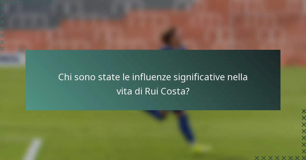 Chi sono state le influenze significative nella vita di Rui Costa?