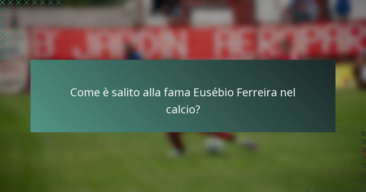 Come è salito alla fama Eusébio Ferreira nel calcio?