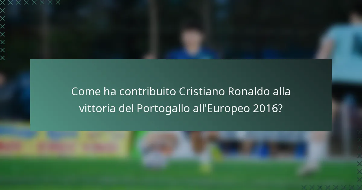 Come ha contribuito Cristiano Ronaldo alla vittoria del Portogallo all'Europeo 2016?