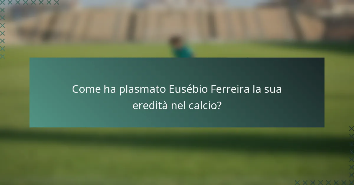 Come ha plasmato Eusébio Ferreira la sua eredità nel calcio?