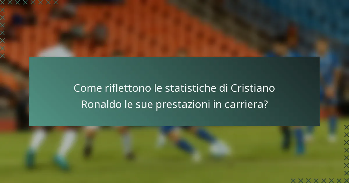 Come riflettono le statistiche di Cristiano Ronaldo le sue prestazioni in carriera?
