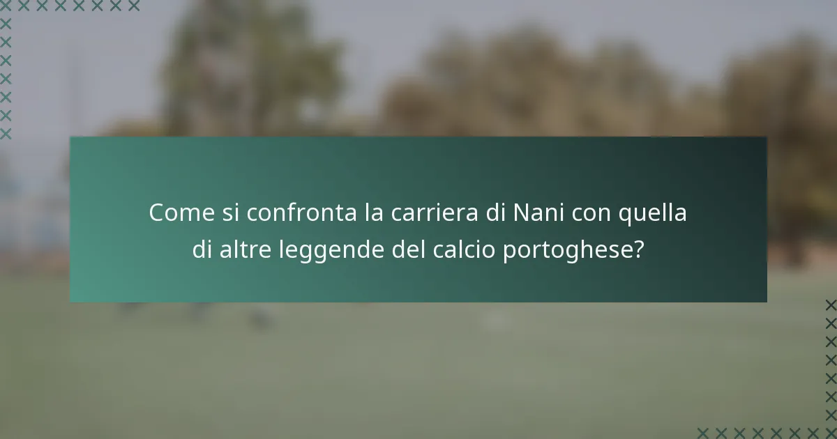 Come si confronta la carriera di Nani con quella di altre leggende del calcio portoghese?