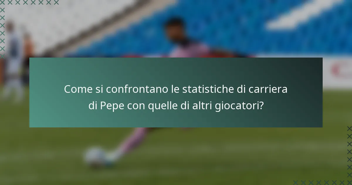Come si confrontano le statistiche di carriera di Pepe con quelle di altri giocatori?