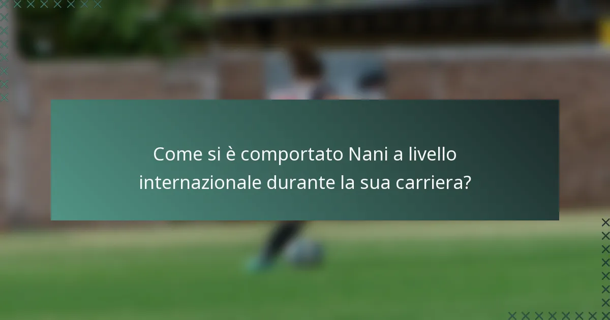 Come si è comportato Nani a livello internazionale durante la sua carriera?