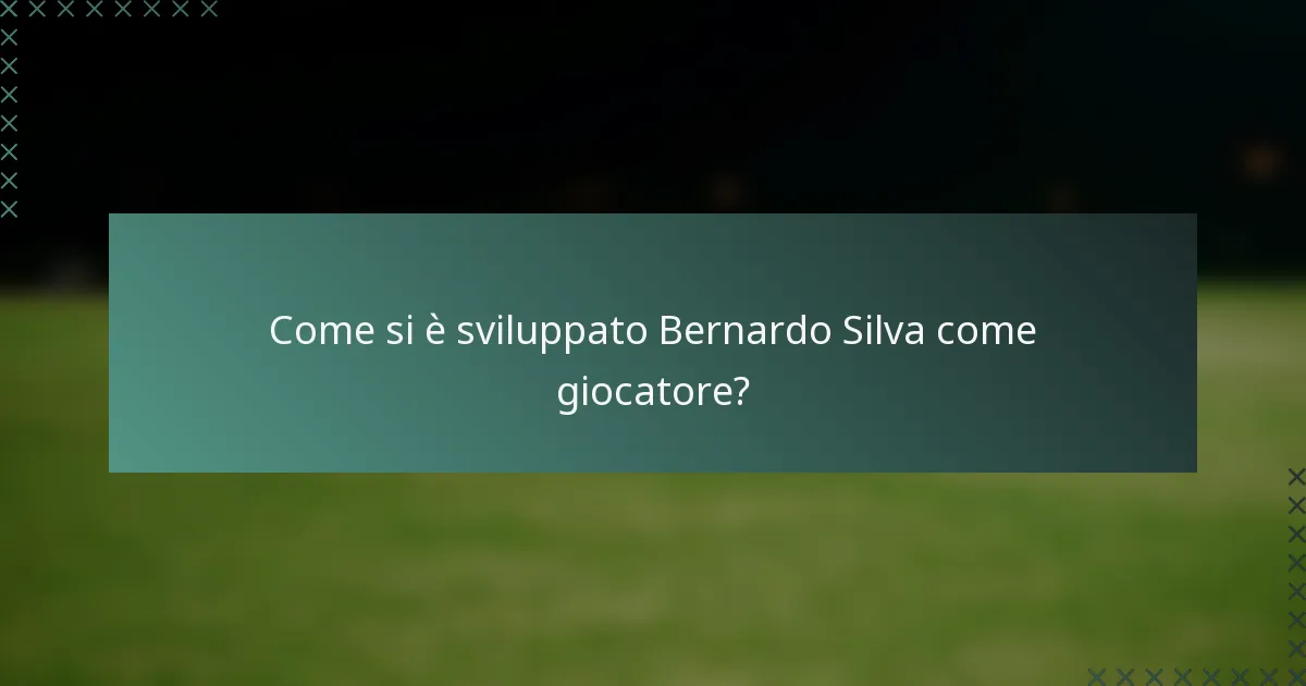Come si è sviluppato Bernardo Silva come giocatore?