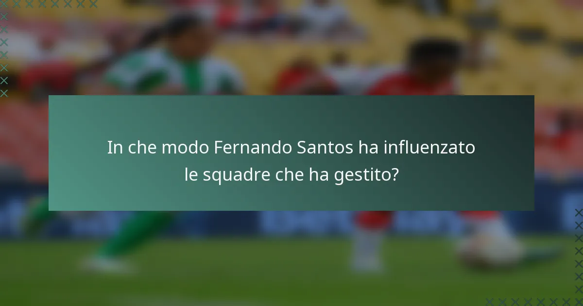 In che modo Fernando Santos ha influenzato le squadre che ha gestito?
