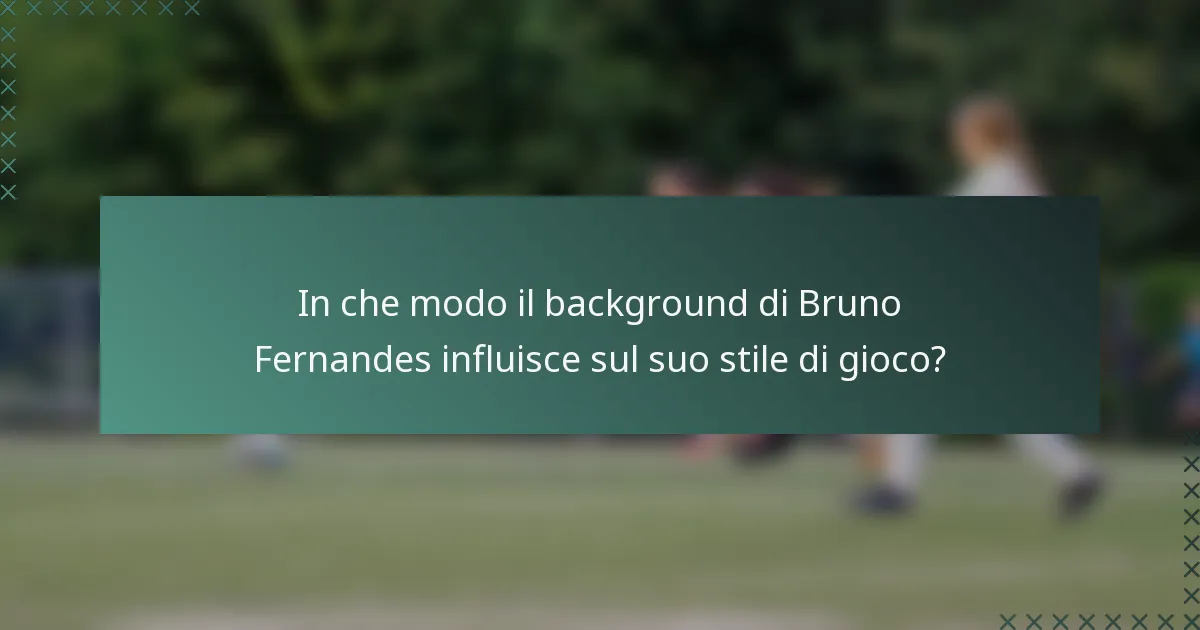 In che modo il background di Bruno Fernandes influisce sul suo stile di gioco?