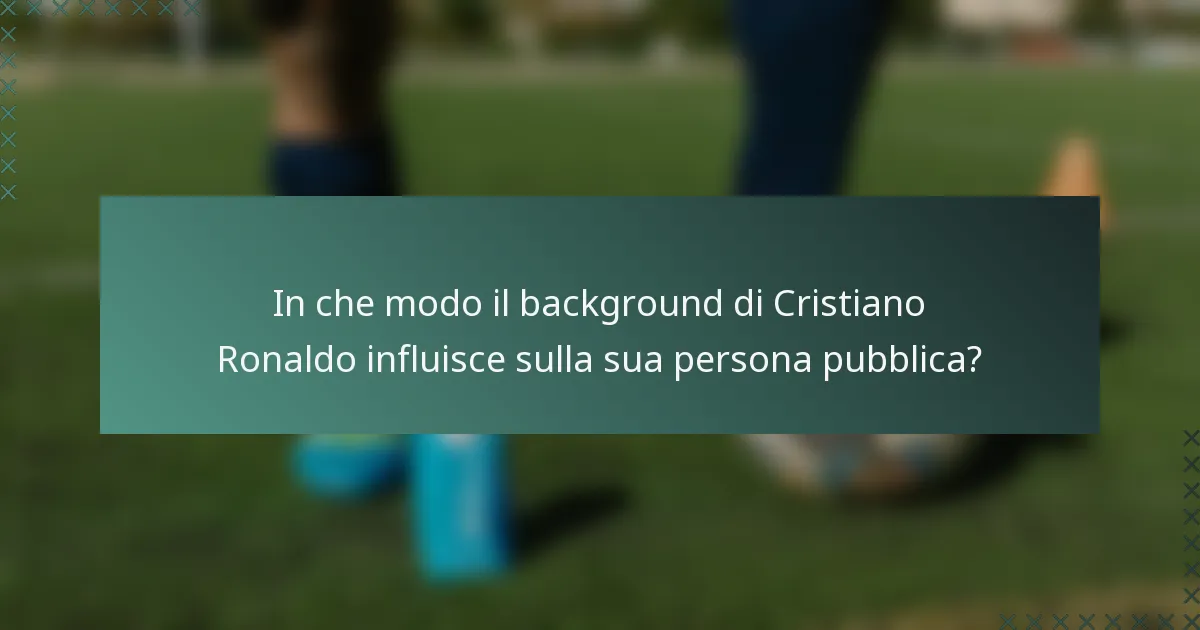 In che modo il background di Cristiano Ronaldo influisce sulla sua persona pubblica?