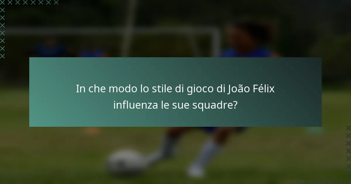 In che modo lo stile di gioco di João Félix influenza le sue squadre?