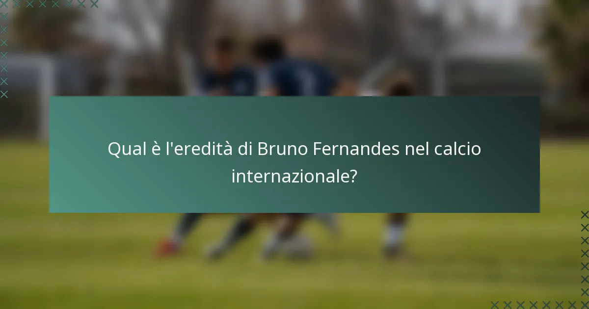 Qual è l'eredità di Bruno Fernandes nel calcio internazionale?