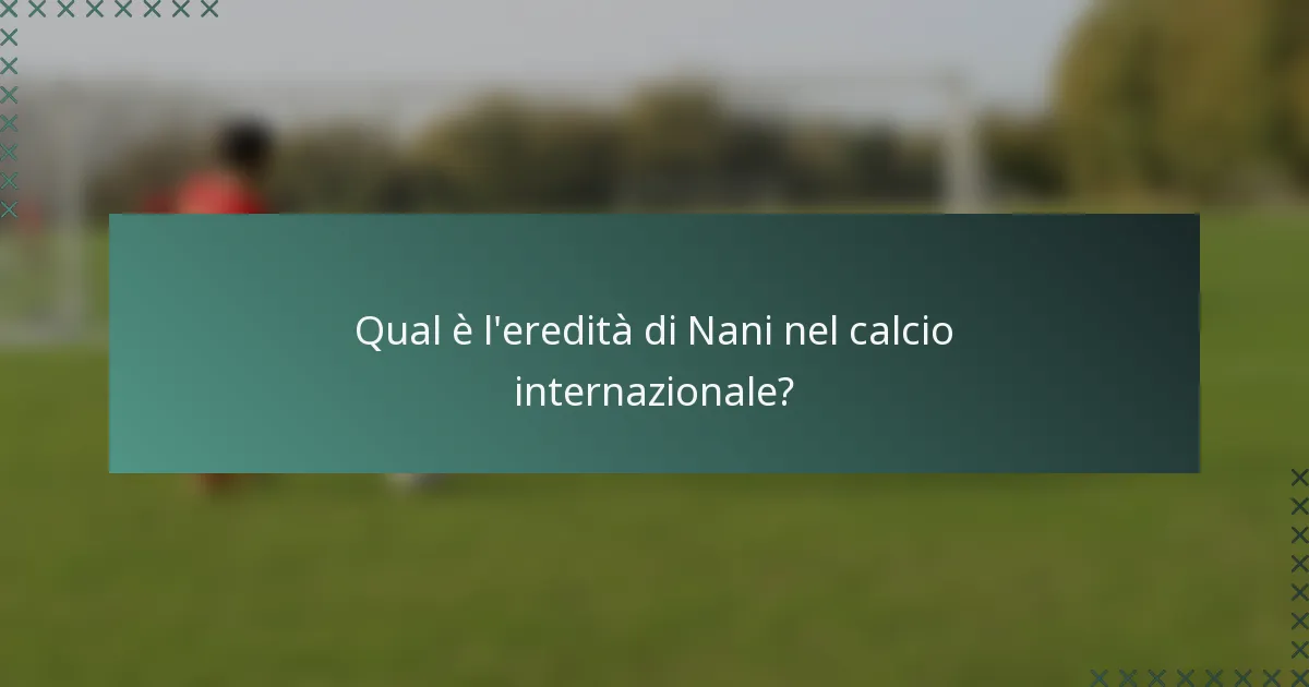 Qual è l'eredità di Nani nel calcio internazionale?