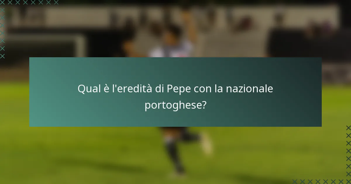 Qual è l'eredità di Pepe con la nazionale portoghese?