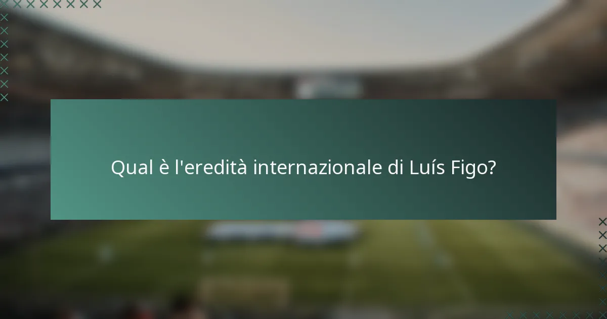 Qual è l'eredità internazionale di Luís Figo?