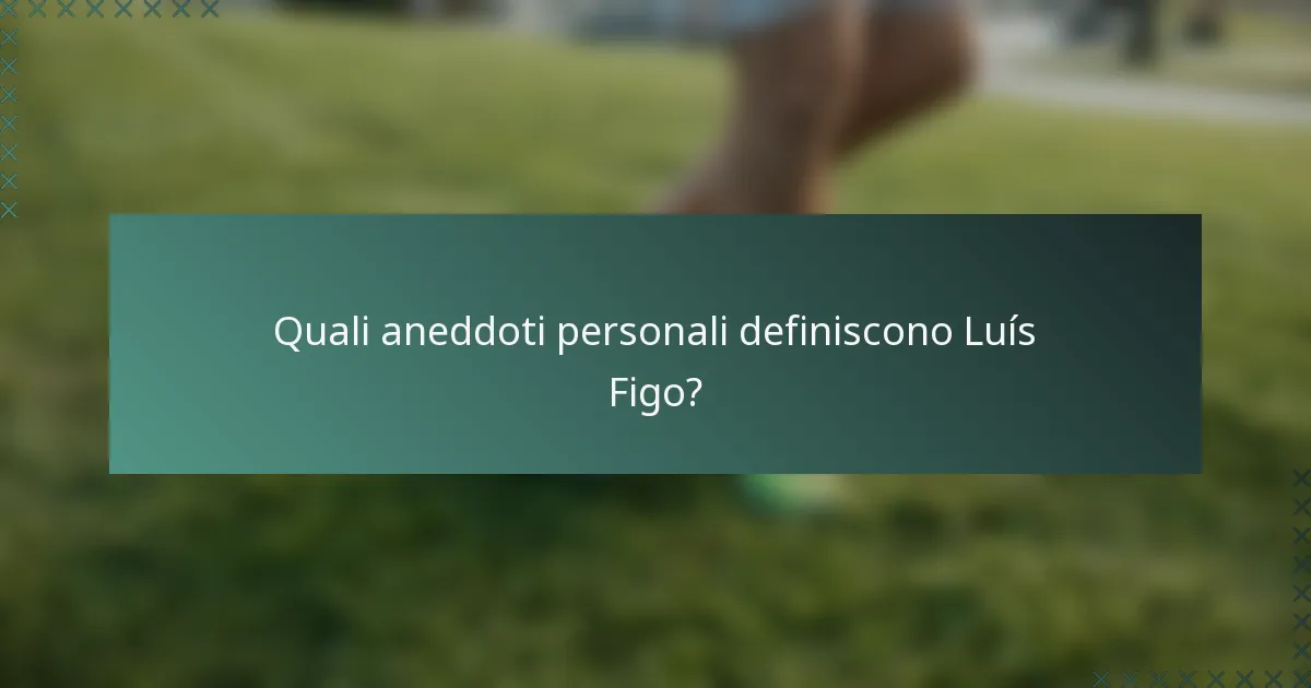 Quali aneddoti personali definiscono Luís Figo?