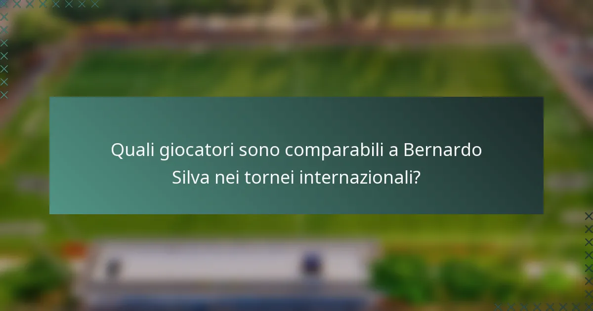 Quali giocatori sono comparabili a Bernardo Silva nei tornei internazionali?