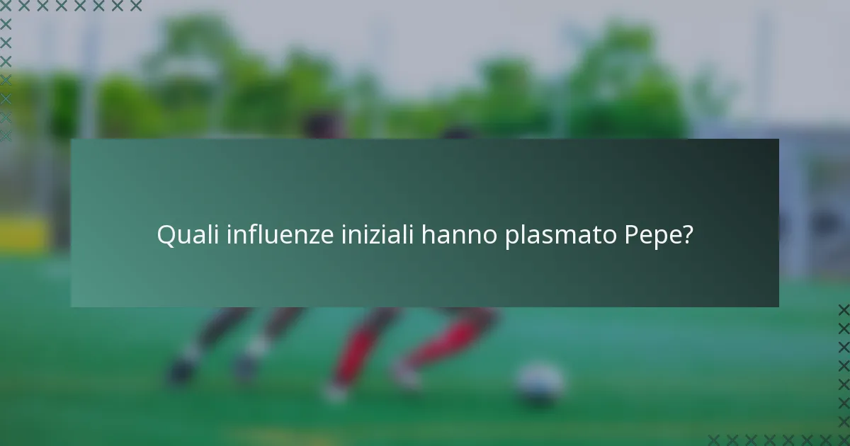 Quali influenze iniziali hanno plasmato Pepe?