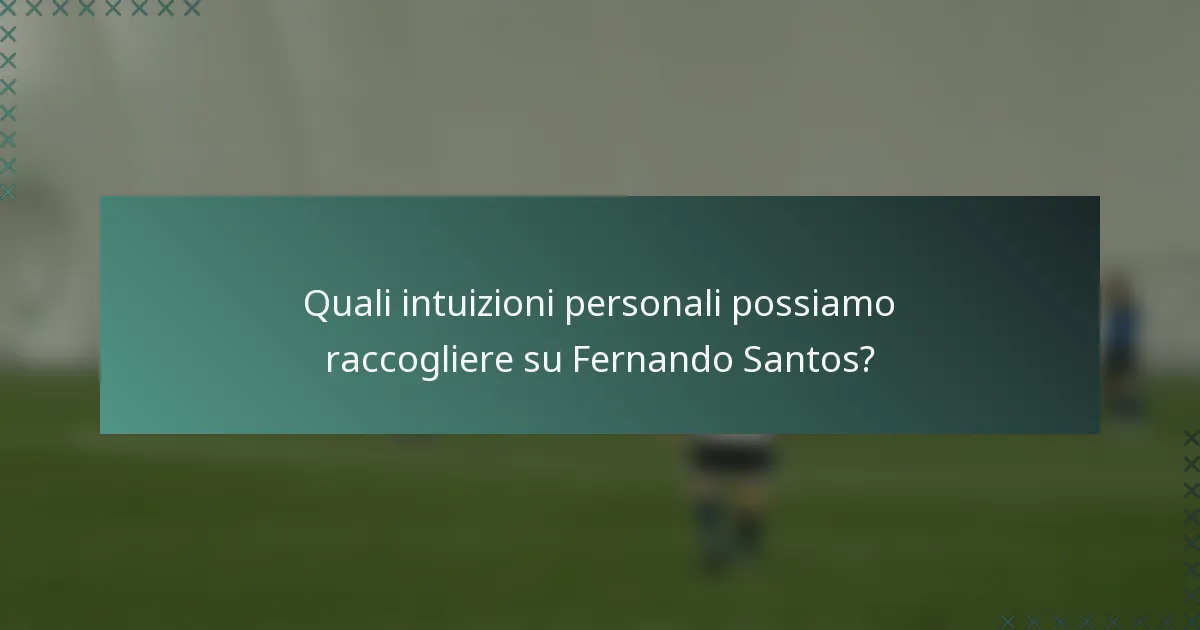 Quali intuizioni personali possiamo raccogliere su Fernando Santos?