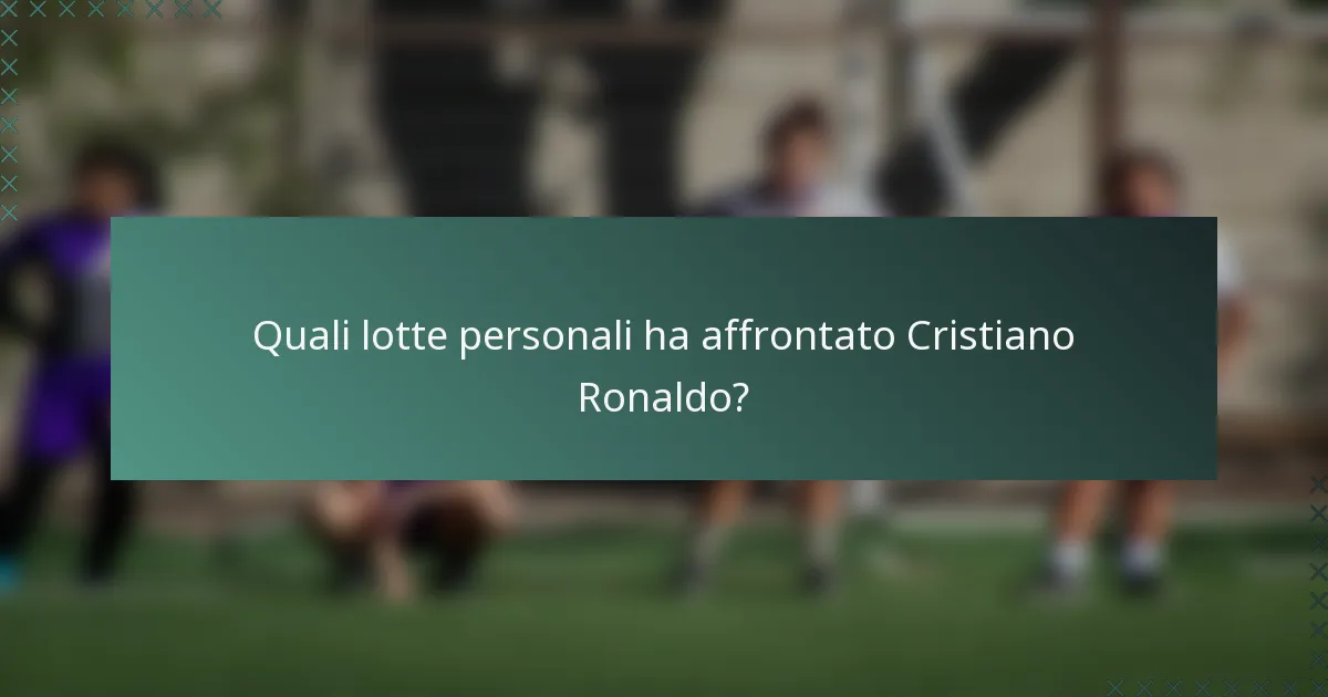 Quali lotte personali ha affrontato Cristiano Ronaldo?