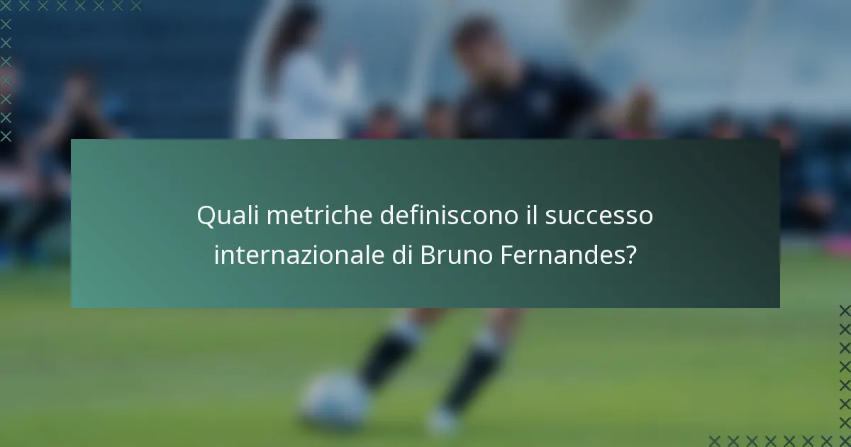 Quali metriche definiscono il successo internazionale di Bruno Fernandes?