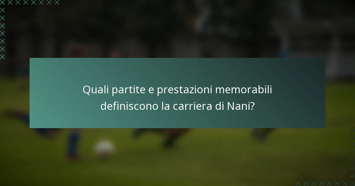 Quali partite e prestazioni memorabili definiscono la carriera di Nani?