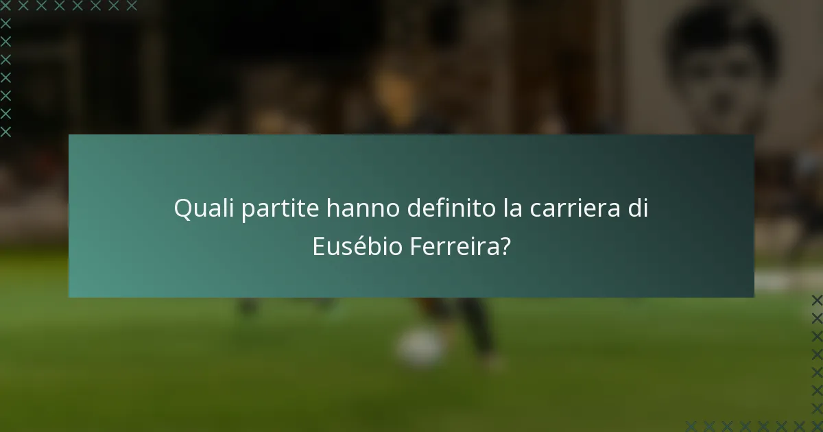 Quali partite hanno definito la carriera di Eusébio Ferreira?
