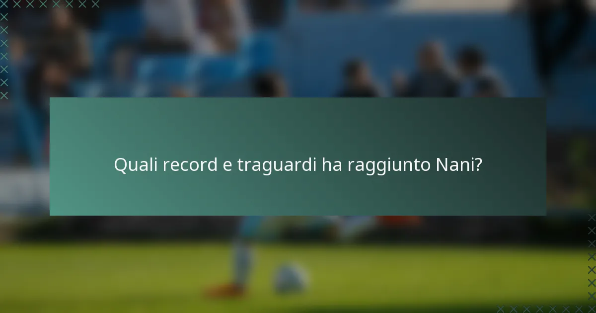 Quali record e traguardi ha raggiunto Nani?