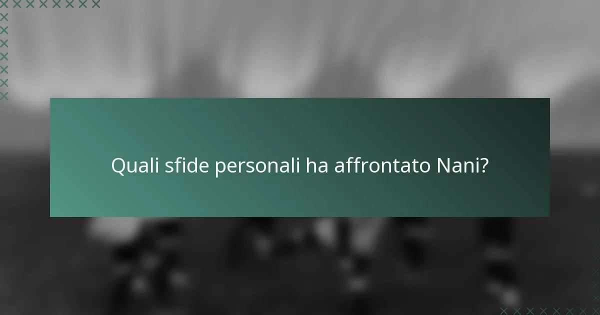 Quali sfide personali ha affrontato Nani?
