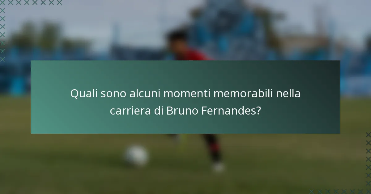 Quali sono alcuni momenti memorabili nella carriera di Bruno Fernandes?