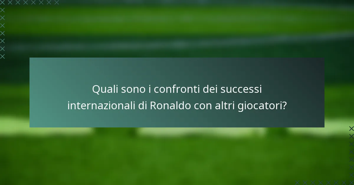 Quali sono i confronti dei successi internazionali di Ronaldo con altri giocatori?