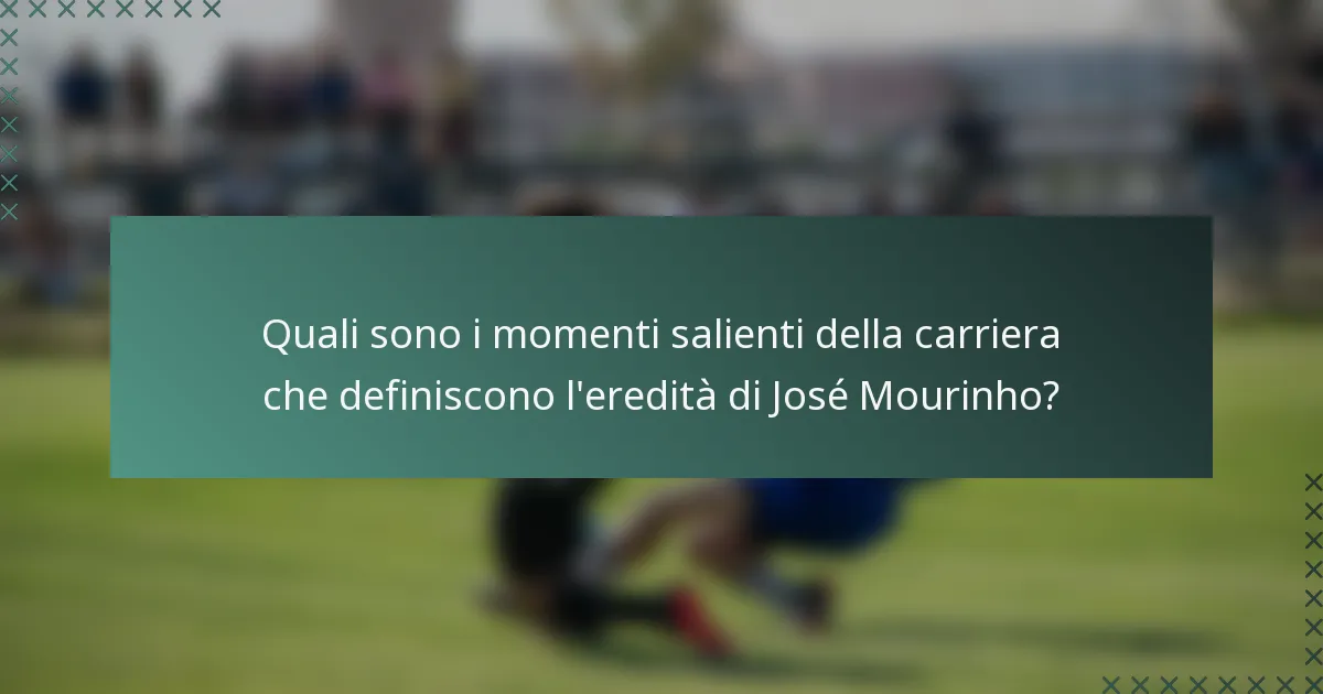 Quali sono i momenti salienti della carriera che definiscono l'eredità di José Mourinho?