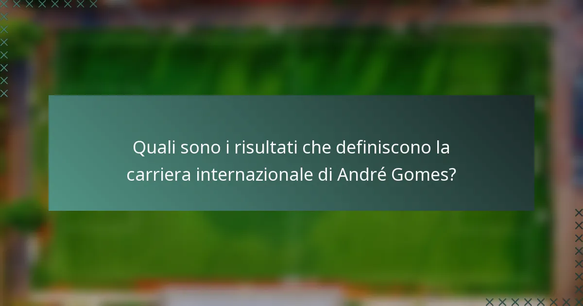 Quali sono i risultati che definiscono la carriera internazionale di André Gomes?
