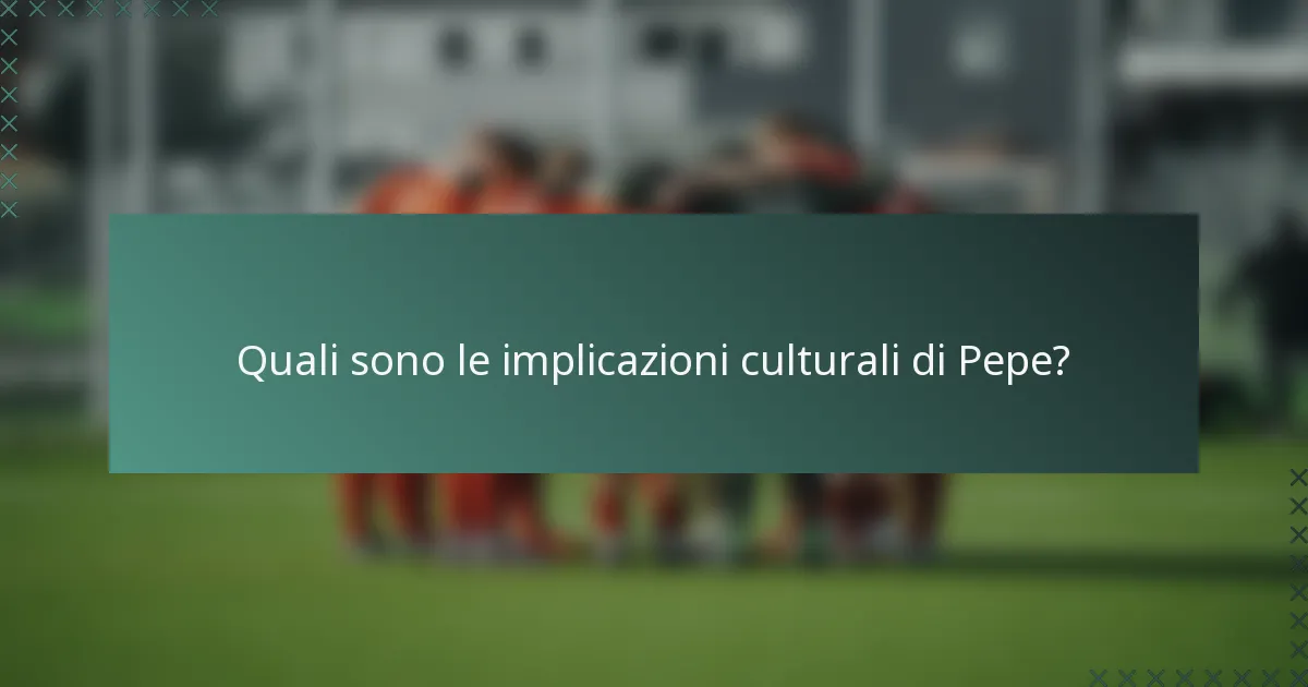 Quali sono le implicazioni culturali di Pepe?