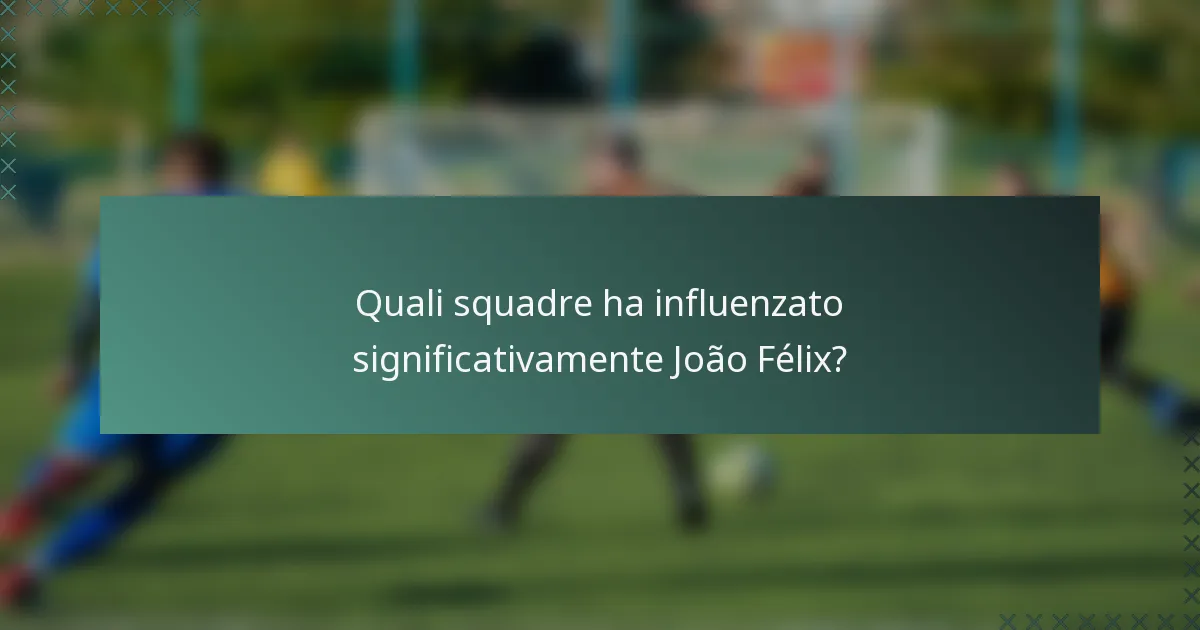Quali squadre ha influenzato significativamente João Félix?